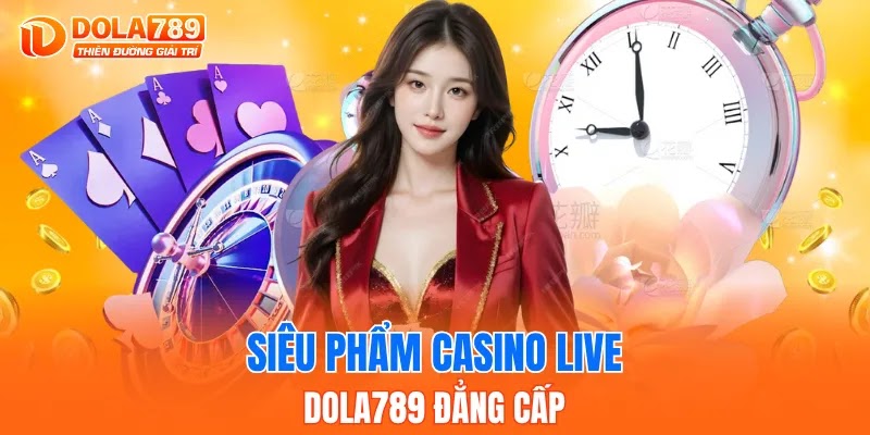 Siêu phẩm casino live DOLA789 đẳng cấp