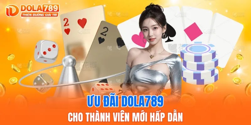 Ưu đãi DOLA789 cho thành viên mới hấp dẫn